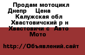 Продам мотоцикл Днепр. › Цена ­ 15 000 - Калужская обл., Хвастовичский р-н, Хвастовичи с. Авто » Мото   